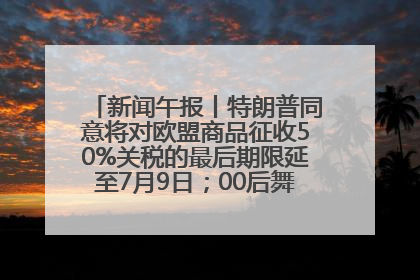新闻午报丨特朗普同意将对欧盟商品征收50%关税的最后期限延至7月9日；00后舞蹈老师“花式”推介家乡岳阳>>