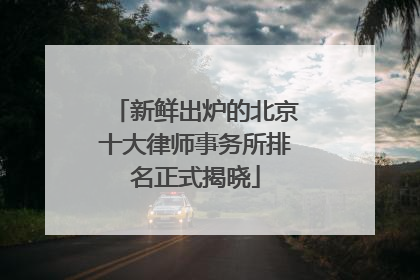 新鲜出炉的北京十大律师事务所排名正式揭晓