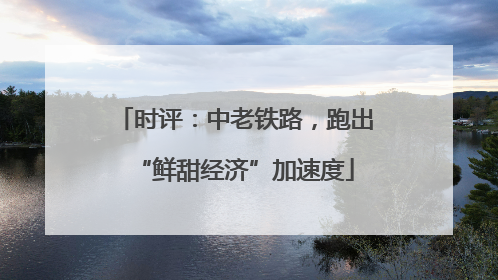 时评：中老铁路，跑出“鲜甜经济”加速度