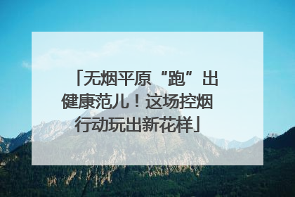 无烟平原“跑”出健康范儿！这场控烟行动玩出新花样