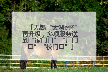 无锡“太湖e警”再升级，多项服务送到“家门口”“厂门口”“校门口”