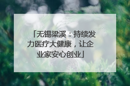 无锡梁溪：持续发力医疗大健康，让企业家安心创业