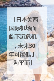 日本关西国际机场面临下沉危机，未来30年可能低于海平面