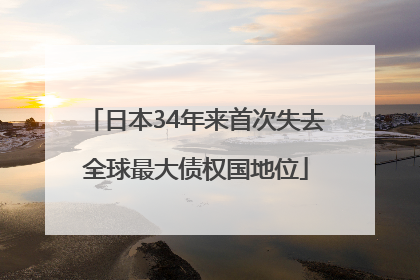 日本34年来首次失去全球最大债权国地位