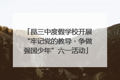 昆三中度假学校开展“牢记党的教导・争做强国少年”六一活动