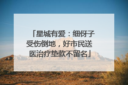 星城有爱：细伢子受伤倒地，好市民送医治疗垫款不留名