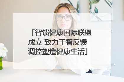 智馈健康国际联盟成立 致力于智反馈调控塑造健康生活