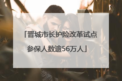 晋城市长护险改革试点参保人数逾56万人