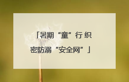暑期“童”行 织密防溺“安全网”
