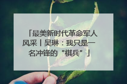 最美新时代革命军人风采丨吴琳：我只是一名冲锋的“棋兵”