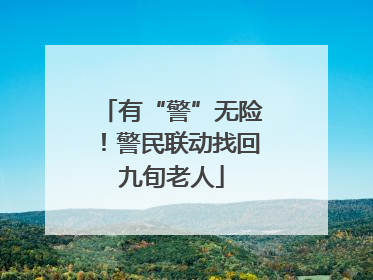 有“警”无险！警民联动找回九旬老人