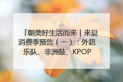 朝美好生活而来｜来夏消费季预告（一）：外籍乐队、非洲鼓、KPOP舞团、居民开放麦……这也太show了