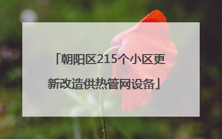 朝阳区215个小区更新改造供热管网设备