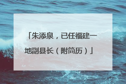 朱添泉，已任福建一地副县长（附简历）