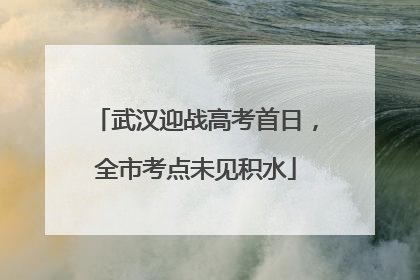 武汉迎战高考首日，全市考点未见积水