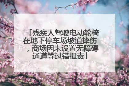 残疾人驾驶电动轮椅在地下停车场坡道摔伤，商场因未设置无障碍通道等过错担责