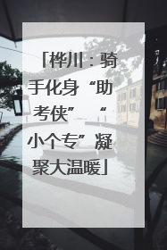 桦川：骑手化身“助考侠” “小个专”凝聚大温暖