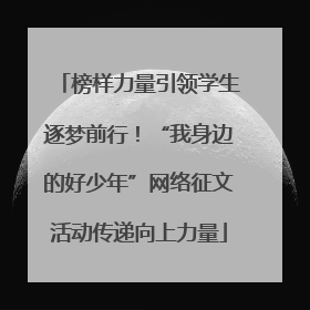 榜样力量引领学生逐梦前行！“我身边的好少年”网络征文活动传递向上力量