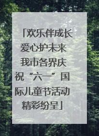欢乐伴成长 爱心护未来 我市各界庆祝“六一”国际儿童节活动精彩纷呈