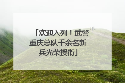 欢迎入列！武警重庆总队千余名新兵光荣授衔