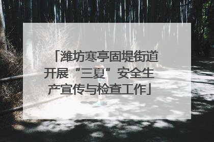 潍坊寒亭固堤街道开展“三夏”安全生产宣传与检查工作