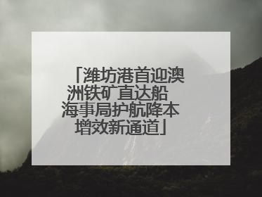 潍坊港首迎澳洲铁矿直达船 海事局护航降本增效新通道