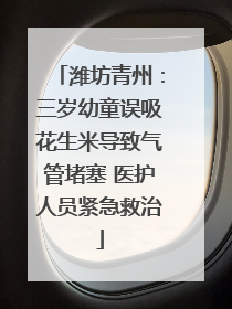 潍坊青州：三岁幼童误吸花生米导致气管堵塞 医护人员紧急救治