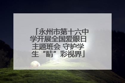 永州市第十六中学开展全国爱眼日主题班会 守护学生“睛”彩视界