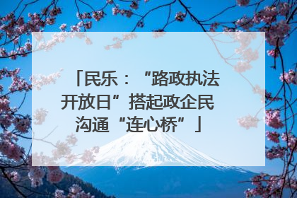 民乐：“路政执法开放日”搭起政企民沟通“连心桥”