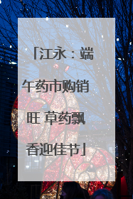 江永：端午药市购销旺 草药飘香迎佳节