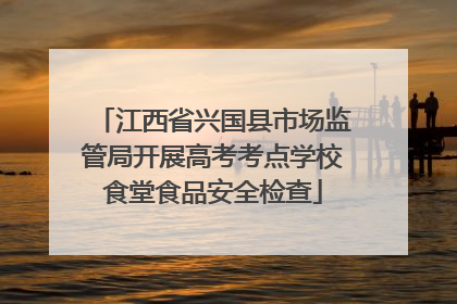 江西省兴国县市场监管局开展高考考点学校食堂食品安全检查