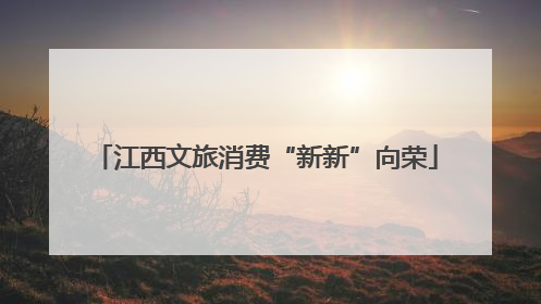 江西文旅消费“新新”向荣