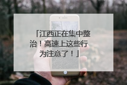 江西正在集中整治！高速上这些行为注意了！