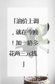 油价上调，就在今晚！加一箱多花两三元钱