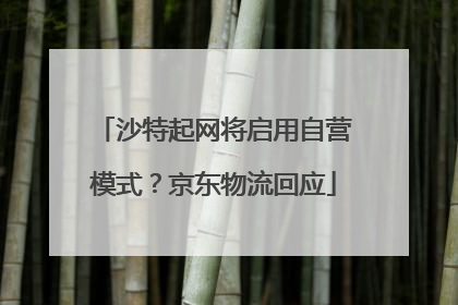 沙特起网将启用自营模式？京东物流回应