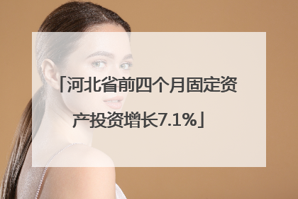 河北省前四个月固定资产投资增长7.1%