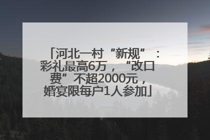 河北一村“新规”：彩礼最高6万，“改口费”不超2000元，婚宴限每户1人参加