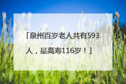 泉州百岁老人共有593人，最高寿116岁！
