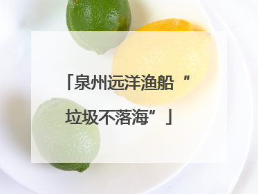 泉州远洋渔船“垃圾不落海”