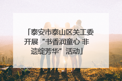 泰安市泰山区关工委开展“书香润童心 非遗绽芳华”活动