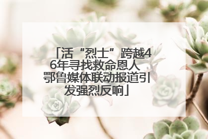 活“烈士”跨越46年寻找救命恩人 鄂鲁媒体联动报道引发强烈反响