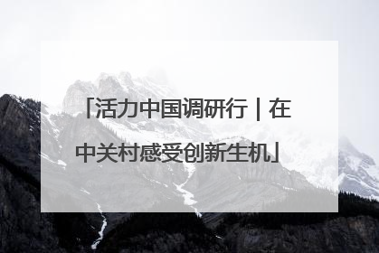 活力中国调研行｜在中关村感受创新生机