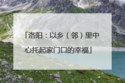 洛阳：以乡（邻）里中心托起家门口的幸福