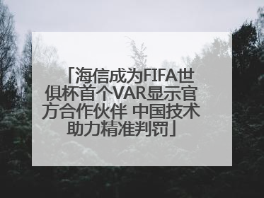 海信成为FIFA世俱杯首个VAR显示官方合作伙伴 中国技术助力精准判罚