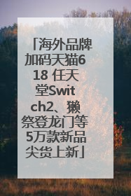 海外品牌加码天猫618 任天堂Switch2、獭祭登龙门等5万款新品尖货上新