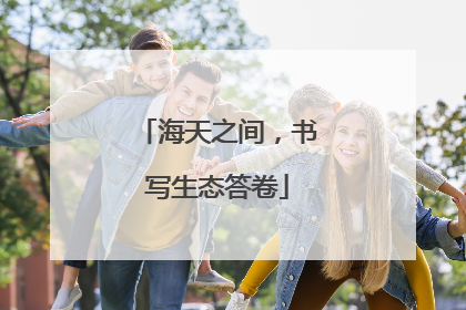 海天之间，书写生态答卷
