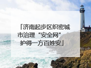 济南起步区织密城市治理“安全网” 护得一方百姓安