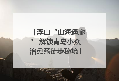 浮山“山海通廊” 解锁青岛小众治愈系徒步秘境