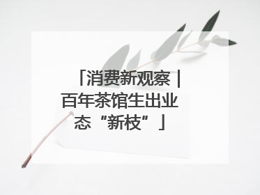 消费新观察｜百年茶馆生出业态“新枝”