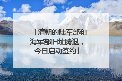 清朝的陆军部和海军部旧址腾退，今日启动签约